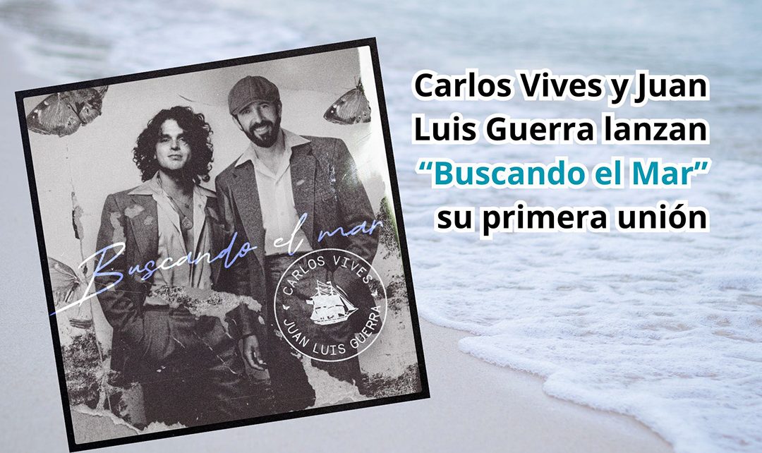 Carlos Vives y Juan Luis Guerra lanzan “Buscando el Mar”, su primera unión